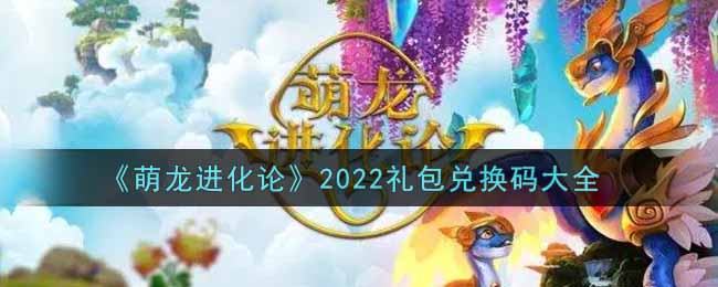 《萌龙进化论》2022礼包兑换码大全