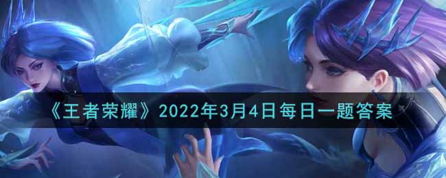 《王者荣耀》2022年3月4日每日一题答案