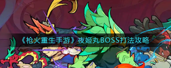 《枪火重生手游》夜姬丸BOSS打法攻略