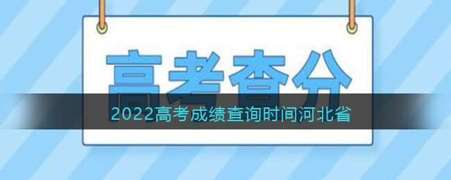 2022高考成绩查询时间河北省