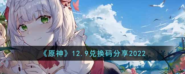 《原神》12.9兑换码分享2022