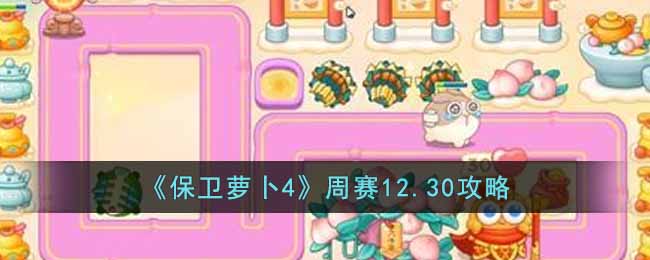 《保卫萝卜4》周赛12.30攻略