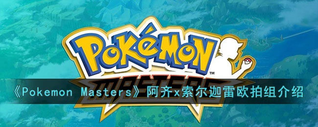 《Pokemon Masters》阿齐x索尔迦雷欧拍组介绍