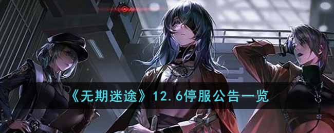 《无期迷途》12.6停服公告一览