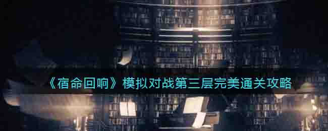 《宿命回响》模拟对战第三层完美通关攻略