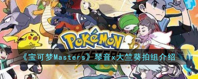 《宝可梦Masters》琴音x大竺葵拍组介绍