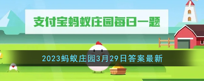 《支付宝》2023蚂蚁庄园3月29日答案最新