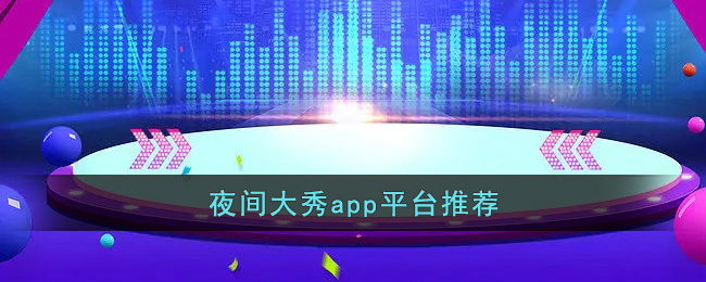 夜间大秀app平台推荐