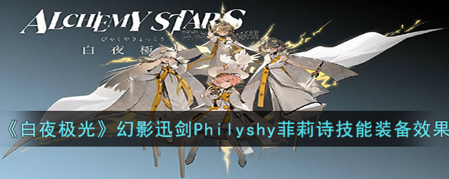 《白夜极光》幻影迅剑Philyshy菲莉诗技能装备效果