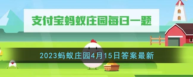 《支付宝》2023蚂蚁庄园4月15日答案最新