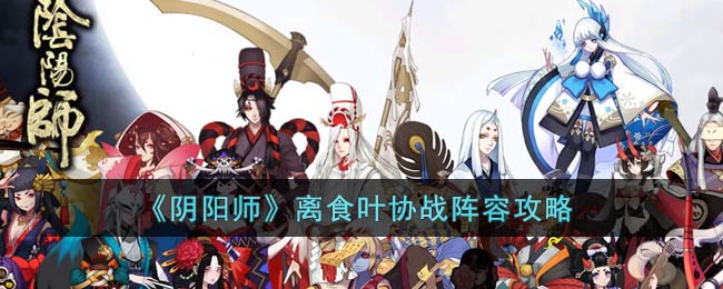 《阴阳师》离食叶协战阵容攻略