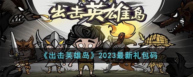 《出击英雄岛》2023最新礼包码