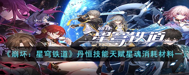 《崩坏：星穹铁道》丹恒技能天赋星魂消耗材料一览