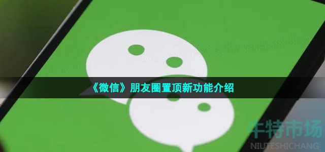 《微信》朋友圈置顶新功能介绍