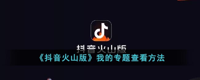 《抖音火山版》我的专题查看方法