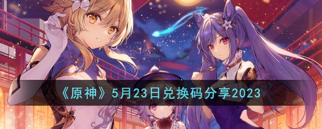 《原神》5月23日兑换码分享2023