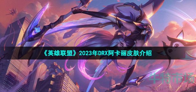 《英雄联盟》2023年DRX阿卡丽皮肤介绍