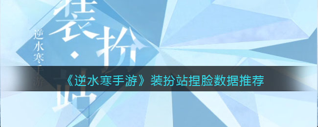 《逆水寒手游》装扮站捏脸数据推荐