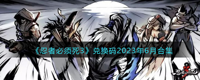 《忍者必须死3》兑换码2023年6月合集