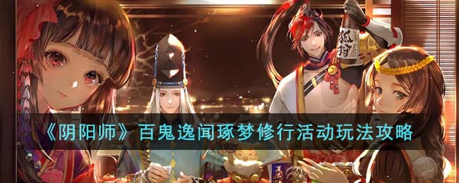 《阴阳师》百鬼逸闻琢梦修行活动玩法攻略