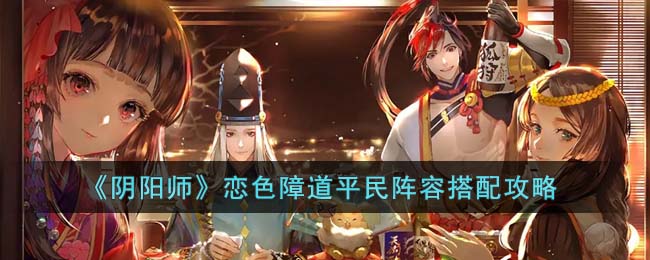 《阴阳师》恋色障道平民阵容搭配攻略