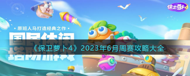 《保卫萝卜4》2023年6月周赛攻略大全