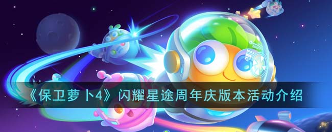 《保卫萝卜4》闪耀星途周年庆版本活动介绍