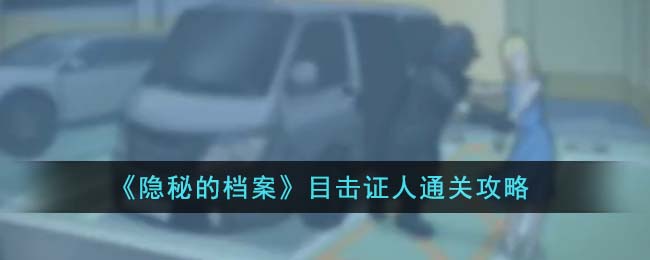 《隐秘的档案》目击证人通关攻略