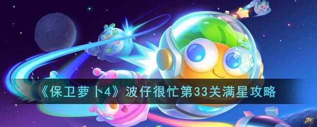 《保卫萝卜4》波仔很忙第33关满星攻略