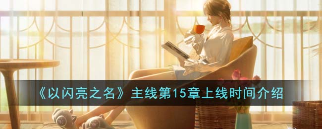 《以闪亮之名》主线第15章上线时间介绍