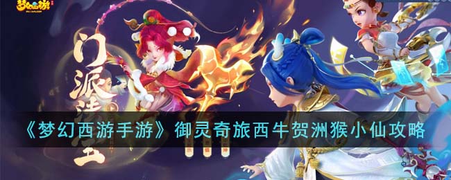 《梦幻西游手游》御灵奇旅西牛贺洲猴小仙攻略