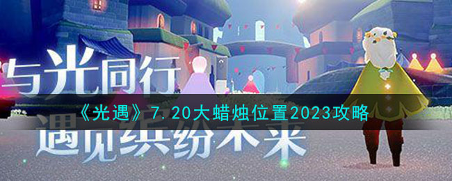 《光遇》7.20大蜡烛位置2023攻略