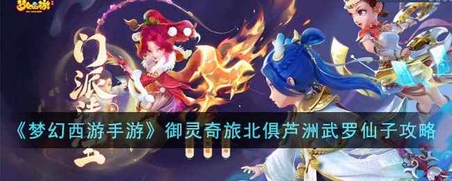 《梦幻西游手游》御灵奇旅北俱芦洲武罗仙子攻略