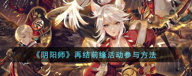 《阴阳师》再结前缘活动参与方法