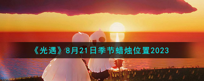 《光遇》8月21日季节蜡烛位置2023