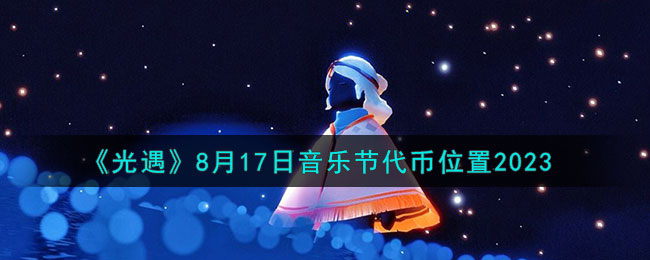 《光遇》8月17日音乐节代币位置2023