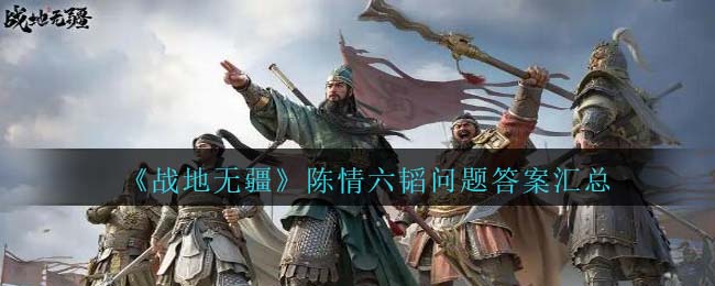 《战地无疆》陈情六韬问题答案汇总