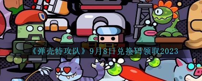 《弹壳特攻队》9月8日兑换码领取2023