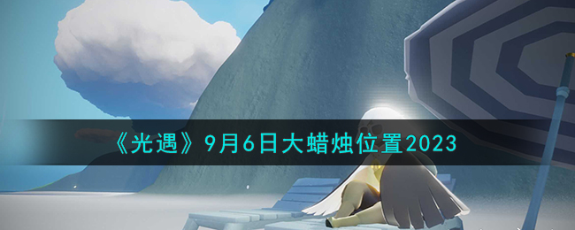 《光遇》9月6日大蜡烛位置2023