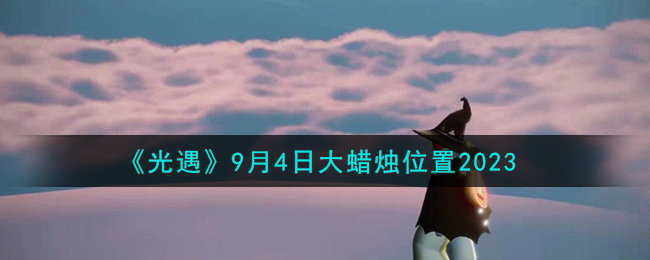 《光遇》9月4日大蜡烛位置2023