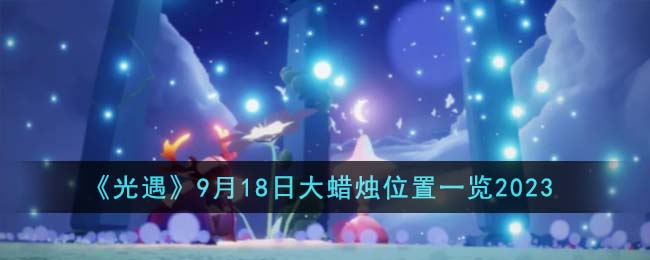 《光遇》9月18日大蜡烛位置一览2023