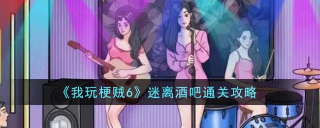 《我玩梗贼6》迷离酒吧通关攻略