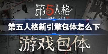 第五人格新引擎包体更新即将上线